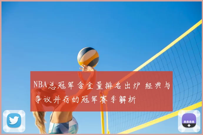 NBA总冠军含金量排名出炉 经典与争议并存的冠军赛季解析