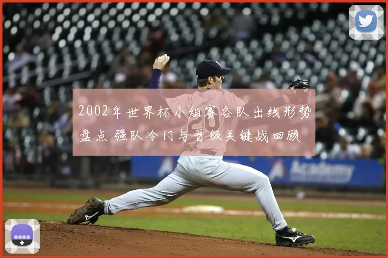 2002年世界杯小组赛各队出线形势盘点 强队冷门与晋级关键战回顾