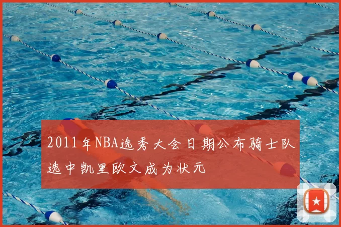 2011年NBA选秀大会日期公布骑士队选中凯里欧文成为状元