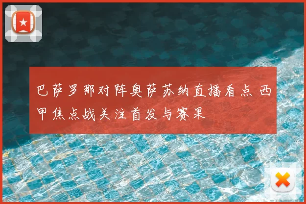 巴萨罗那对阵奥萨苏纳直播看点 西甲焦点战关注首发与赛果