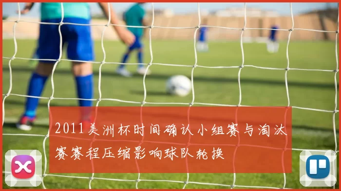 2011美洲杯时间确认小组赛与淘汰赛赛程压缩影响球队轮换