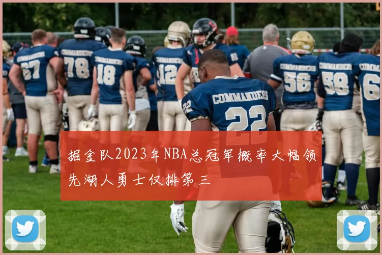 掘金队2023年NBA总冠军概率大幅领先湖人勇士仅排第三