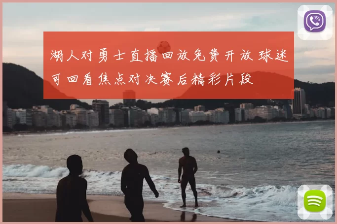 湖人对勇士直播回放免费开放 球迷可回看焦点对决赛后精彩片段