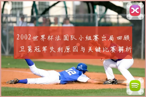 2002世界杯法国队小组赛出局回顾 卫冕冠军失利原因与关键比赛解析