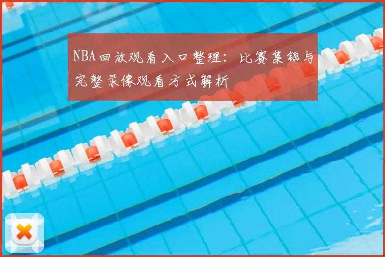 NBA回放观看入口整理：比赛集锦与完整录像观看方式解析