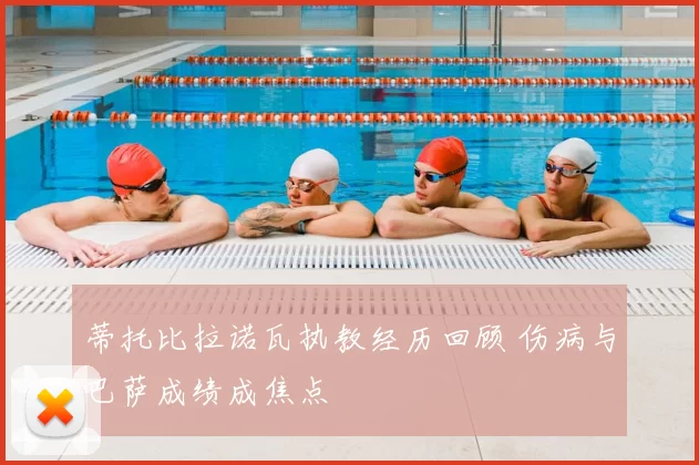 蒂托比拉诺瓦执教经历回顾 伤病与巴萨成绩成焦点