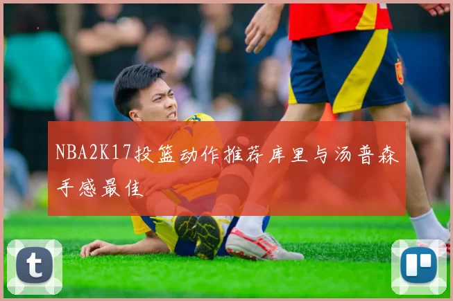 NBA2K17投篮动作推荐库里与汤普森手感最佳