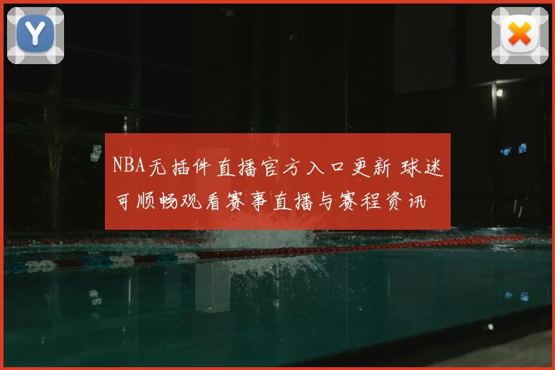 NBA无插件直播官方入口更新 球迷可顺畅观看赛事直播与赛程资讯