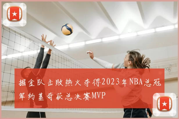 掘金队击败热火夺得2023年NBA总冠军约基奇获总决赛MVP