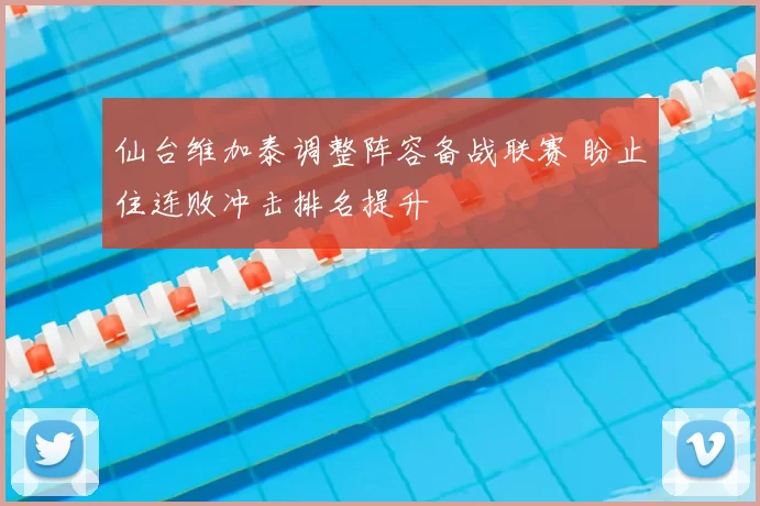 仙台维加泰调整阵容备战联赛 盼止住连败冲击排名提升