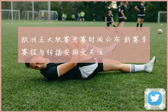 欧洲五大联赛开赛时间公布 新赛季赛程与转播安排受关注