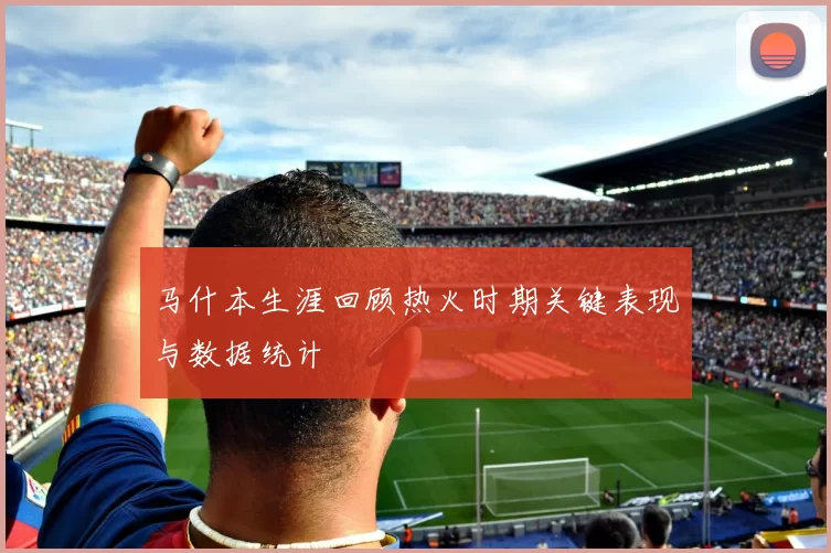 马什本生涯回顾热火时期关键表现与数据统计