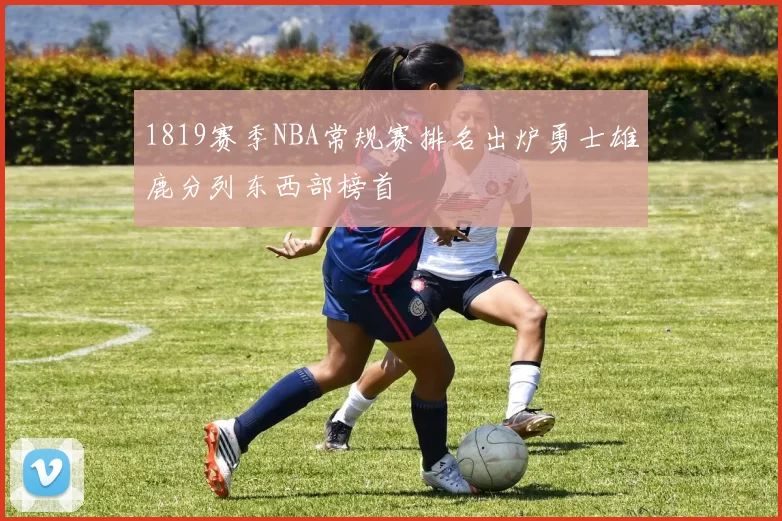 1819赛季NBA常规赛排名出炉勇士雄鹿分列东西部榜首