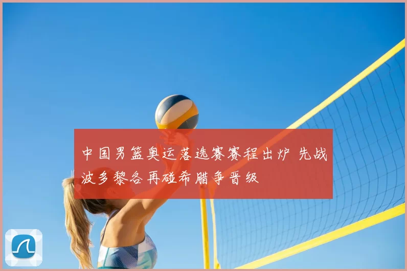 中国男篮奥运落选赛赛程出炉 先战波多黎各再碰希腊争晋级