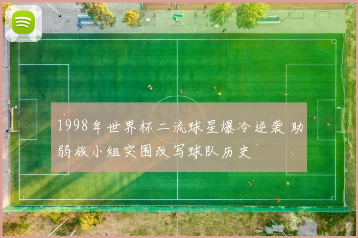 1998年世界杯二流球星爆冷逆袭 助弱旅小组突围改写球队历史