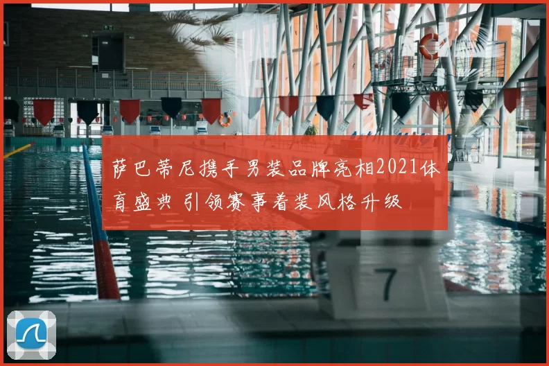 萨巴蒂尼携手男装品牌亮相2021体育盛典 引领赛事着装风格升级