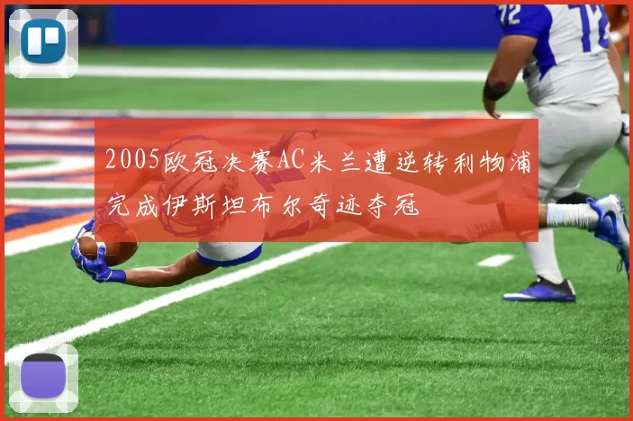 2005欧冠决赛AC米兰遭逆转利物浦完成伊斯坦布尔奇迹夺冠