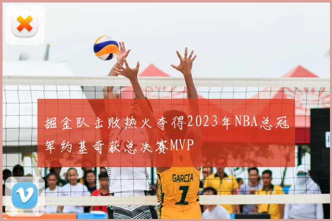 掘金队击败热火夺得2023年NBA总冠军约基奇获总决赛MVP