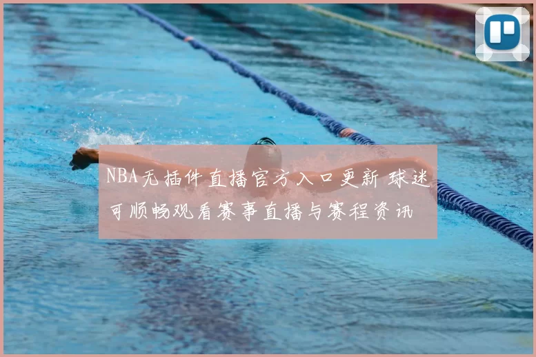 NBA无插件直播官方入口更新 球迷可顺畅观看赛事直播与赛程资讯