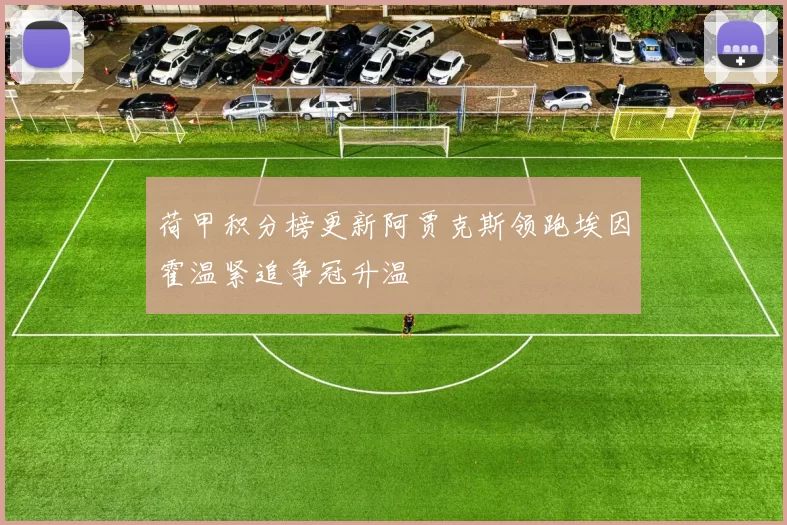 荷甲积分榜更新阿贾克斯领跑埃因霍温紧追争冠升温