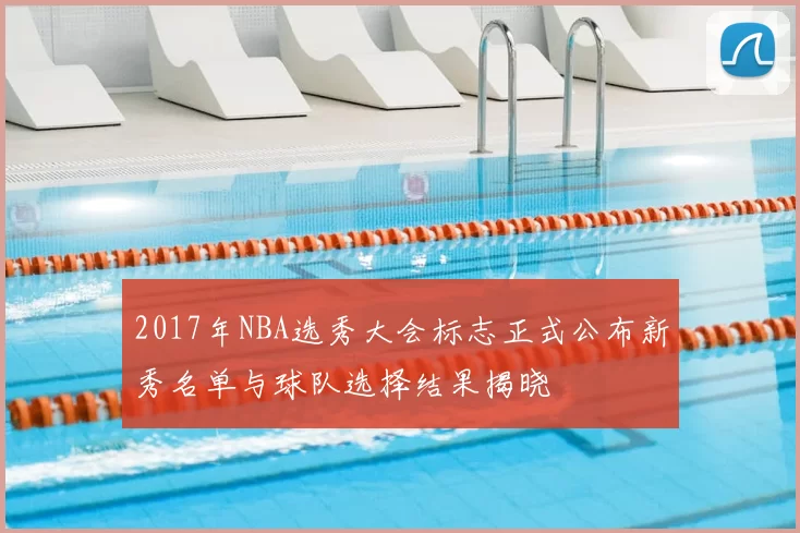 2017年NBA选秀大会标志正式公布新秀名单与球队选择结果揭晓