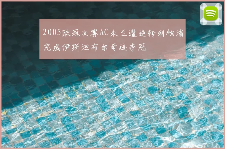 2005欧冠决赛AC米兰遭逆转利物浦完成伊斯坦布尔奇迹夺冠