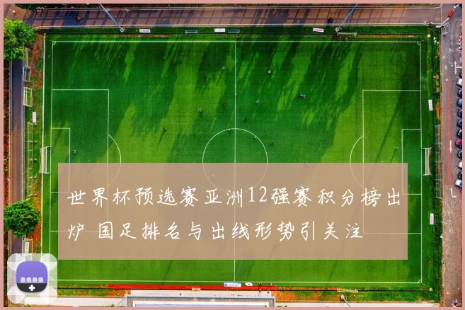 世界杯预选赛亚洲12强赛积分榜出炉 国足排名与出线形势引关注