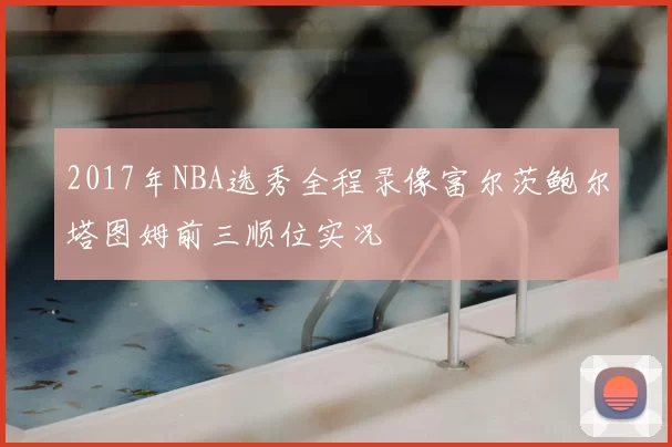 2017年NBA选秀全程录像富尔茨鲍尔塔图姆前三顺位实况