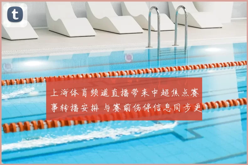 上海体育频道直播带来中超焦点赛事转播安排 与赛前伤停信息同步更新