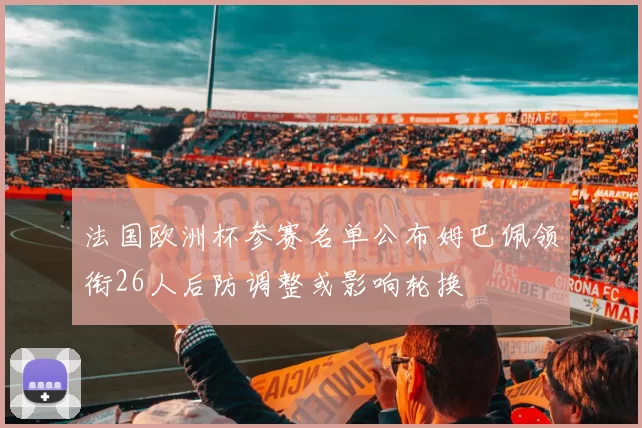 法国欧洲杯参赛名单公布姆巴佩领衔26人后防调整或影响轮换