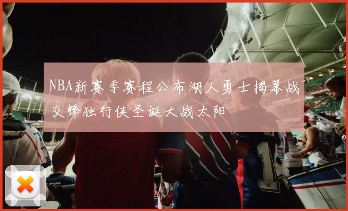 NBA新赛季赛程公布湖人勇士揭幕战交锋独行侠圣诞大战太阳