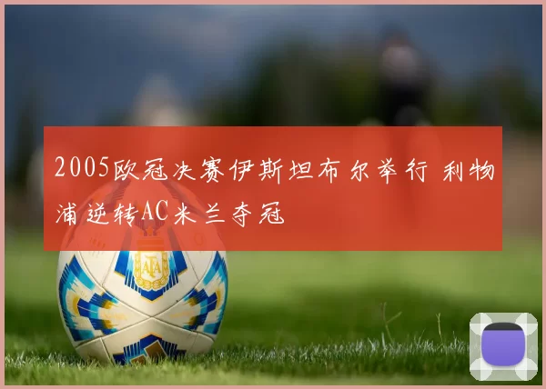 2005欧冠决赛伊斯坦布尔举行 利物浦逆转AC米兰夺冠