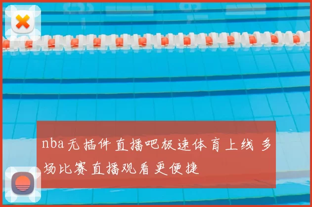 nba无插件直播吧极速体育上线 多场比赛直播观看更便捷