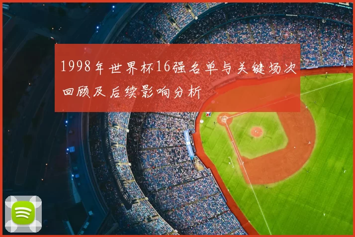 1998年世界杯16强名单与关键场次回顾及后续影响分析
