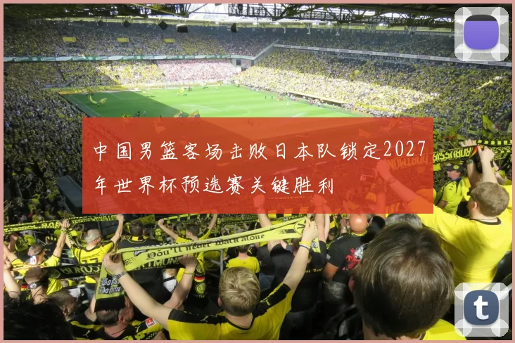 中国男篮客场击败日本队锁定2027年世界杯预选赛关键胜利