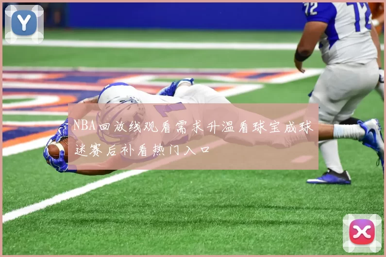 NBA回放线观看需求升温看球宝成球迷赛后补看热门入口