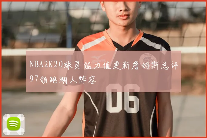 NBA2K20球员能力值更新詹姆斯总评97领跑湖人阵容