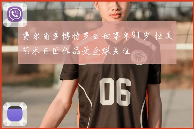费尔南多博特罗去世享年91岁 拉美艺术巨匠作品受全球关注