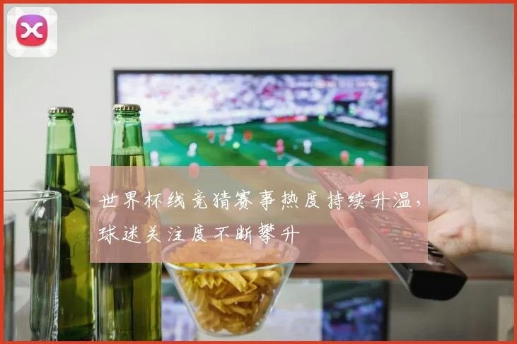 世界杯线竞猜赛事热度持续升温,球迷关注度不断攀升