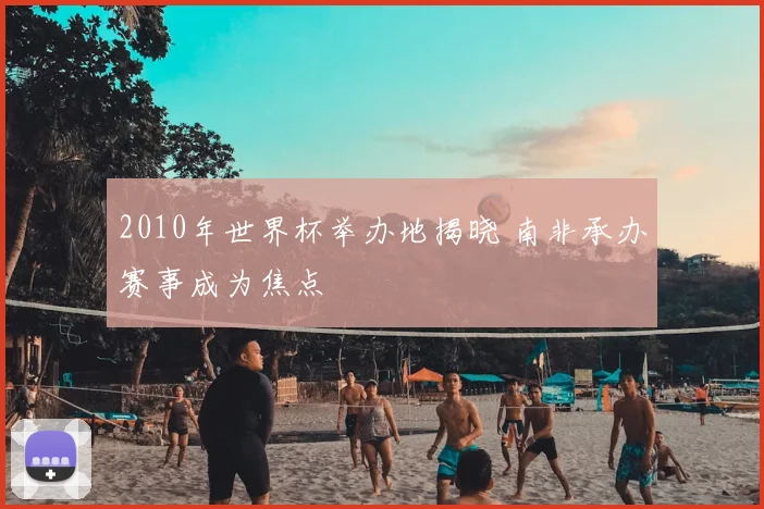 2010年世界杯举办地揭晓 南非承办赛事成为焦点