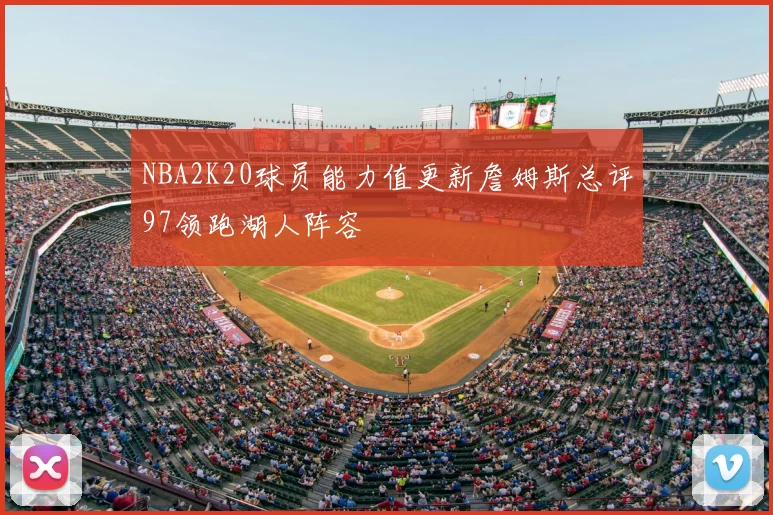 NBA2K20球员能力值更新詹姆斯总评97领跑湖人阵容