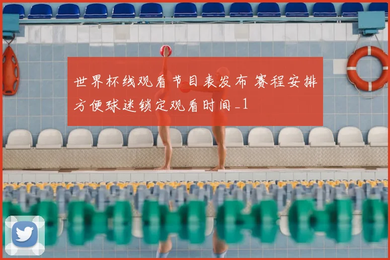 世界杯线观看节目表发布 赛程安排方便球迷锁定观看时间_1