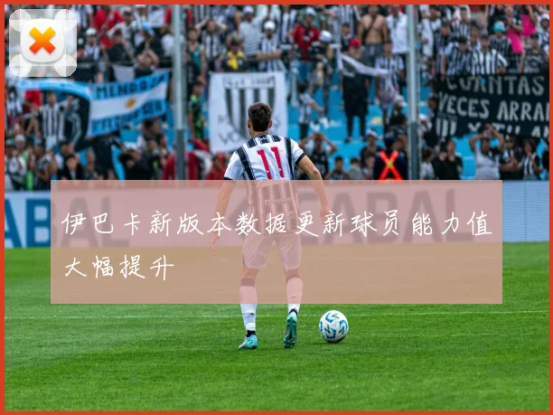 伊巴卡新版本数据更新球员能力值大幅提升