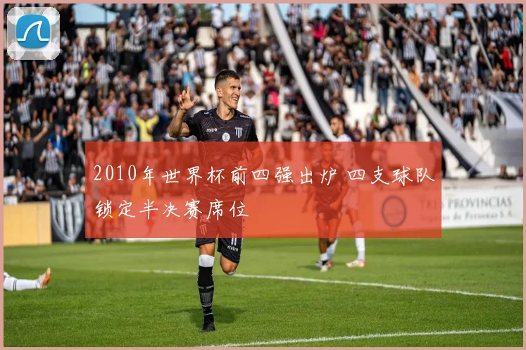 2010年世界杯前四强出炉 四支球队锁定半决赛席位