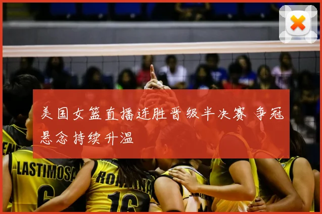 美国女篮直播连胜晋级半决赛 争冠悬念持续升温