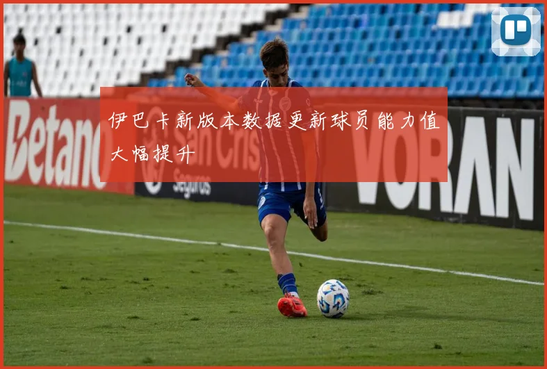 伊巴卡新版本数据更新球员能力值大幅提升