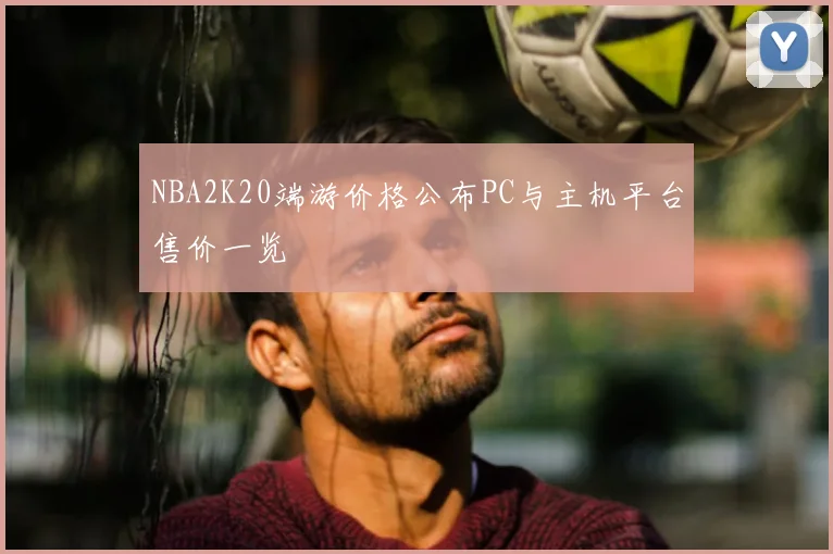 NBA2K20端游价格公布PC与主机平台售价一览