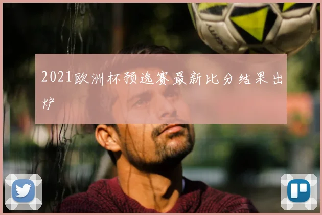 2021欧洲杯预选赛最新比分结果出炉
