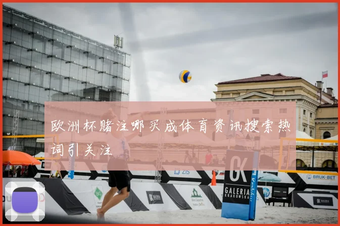 欧洲杯赌注哪买成体育资讯搜索热词引关注