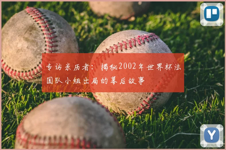 专访亲历者:揭秘2002年世界杯法国队小组出局的幕后故事